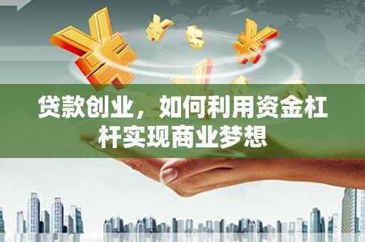 金城贷款创业，如何利用资金杠杆实现商业梦想