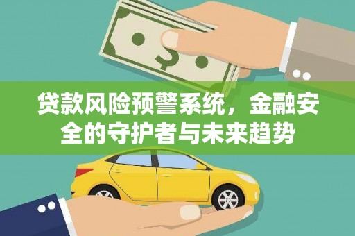 金城贷款风险预警系统，金融安全的守护者与未来趋势