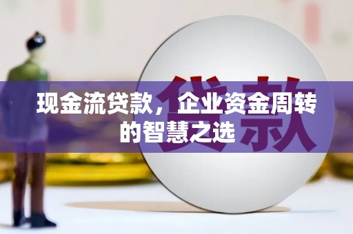 金城现金流贷款，企业资金周转的智慧之选