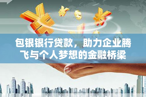 金城包银银行贷款，助力企业腾飞与个人梦想的金融桥梁