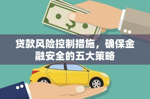金城贷款风险控制措施，确保金融安全的五大策略