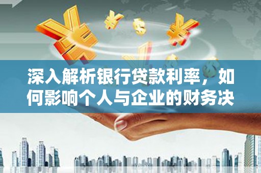 金城深入解析银行贷款利率，如何影响个人与企业的财务决策