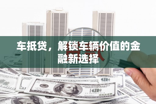 金城车抵贷，解锁车辆价值的金融新选择