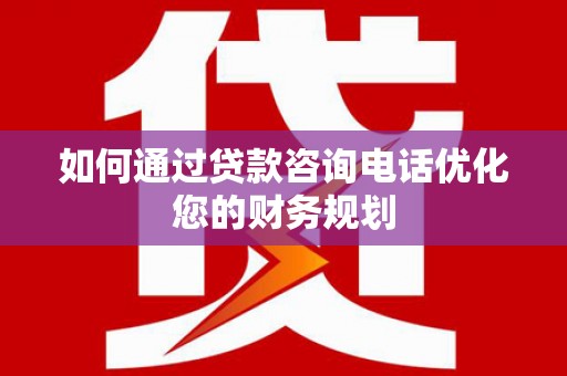 金城如何通过贷款咨询电话优化您的财务规划