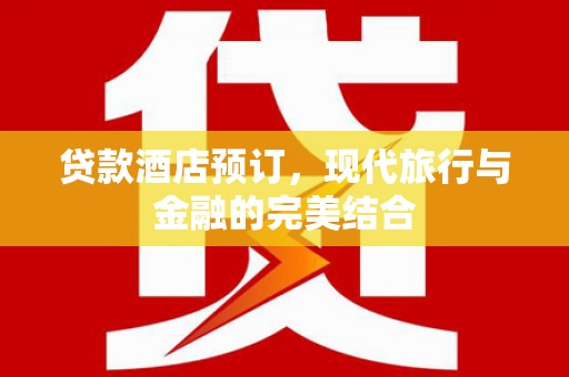 金城贷款酒店预订，现代旅行与金融的完美结合