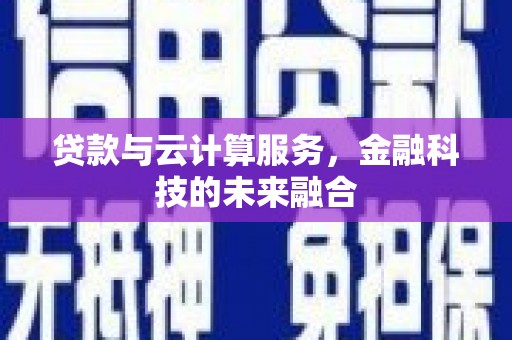 金城贷款与云计算服务，金融科技的未来融合