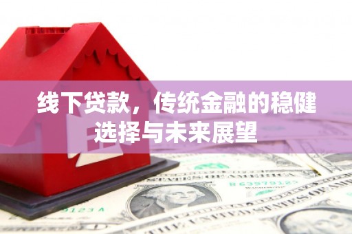 金城线下贷款，传统金融的稳健选择与未来展望