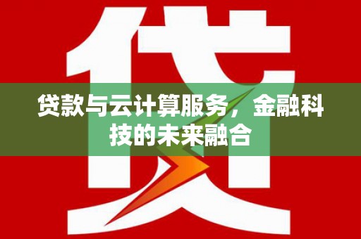 金城贷款与云计算服务，金融科技的未来融合