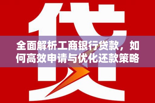 金城全面解析工商银行贷款，如何高效申请与优化还款策略