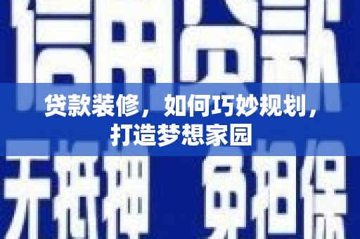 金城贷款装修，如何巧妙规划，打造梦想家园