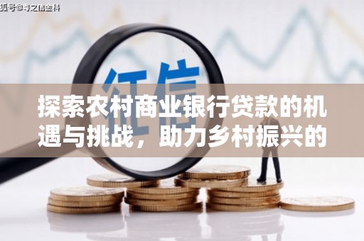 金城探索农村商业银行贷款的机遇与挑战，助力乡村振兴的金融引擎