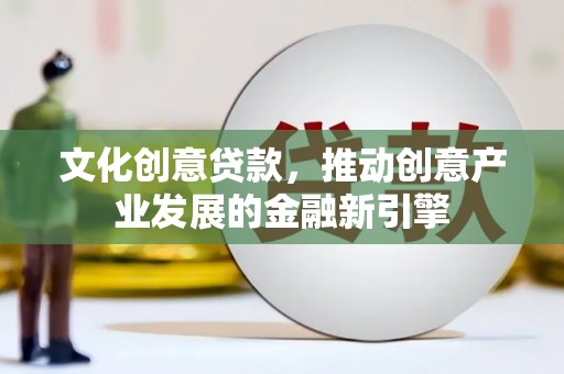 金城文化创意贷款，推动创意产业发展的金融新引擎