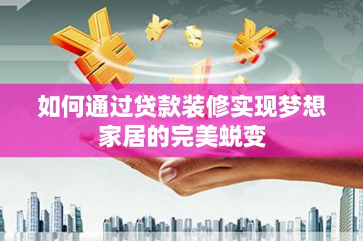 金城如何通过贷款装修实现梦想家居的完美蜕变