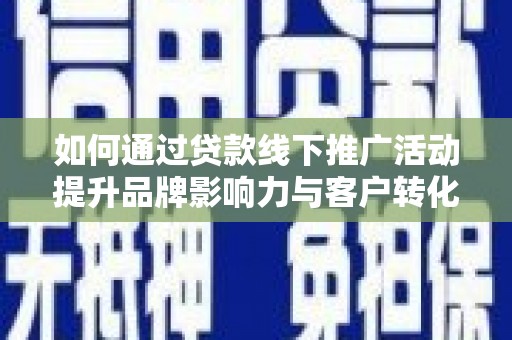 金城如何通过贷款线下推广活动提升品牌影响力与客户转化率
