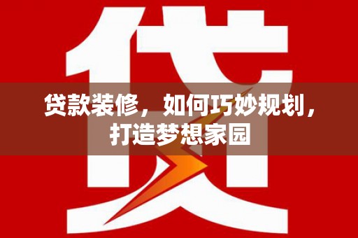 金城贷款装修，如何巧妙规划，打造梦想家园
