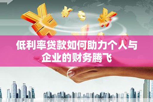 金城低利率贷款如何助力个人与企业的财务腾飞