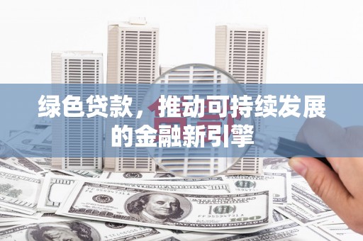 金城绿色贷款，推动可持续发展的金融新引擎
