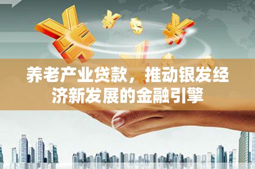 金城养老产业贷款，推动银发经济新发展的金融引擎