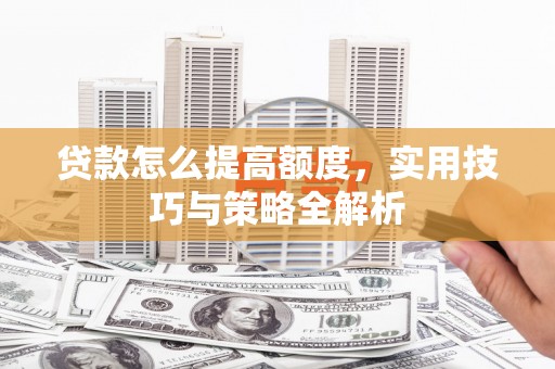 金城贷款怎么提高额度，实用技巧与策略全解析