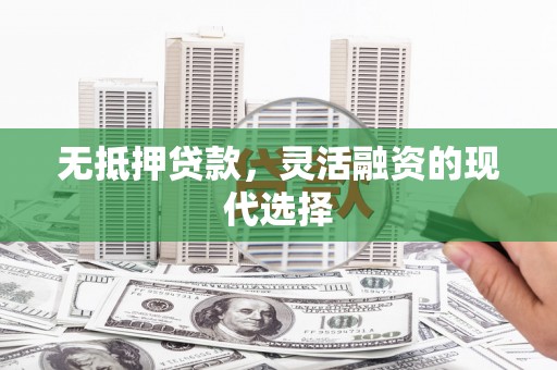 金城无抵押贷款，灵活融资的现代选择