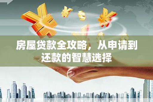 金城房屋贷款全攻略，从申请到还款的智慧选择