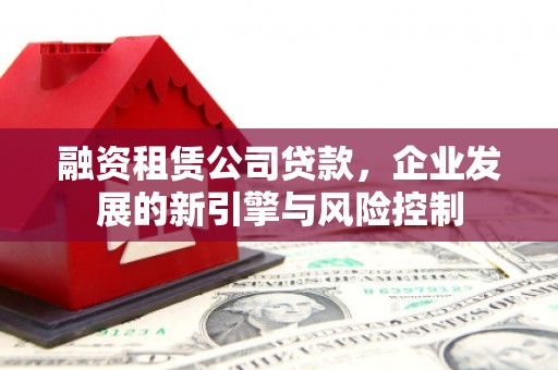 金城融资租赁公司贷款，企业发展的新引擎与风险控制