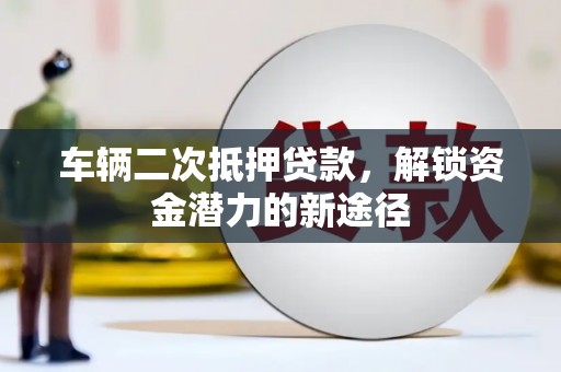 金城车辆二次抵押贷款，解锁资金潜力的新途径