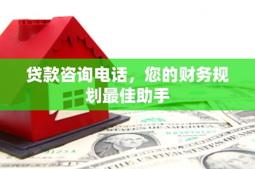 金城贷款咨询电话，您的财务规划最佳助手