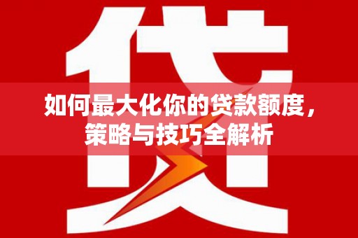 金城如何最大化你的贷款额度，策略与技巧全解析