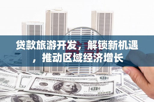 金城贷款旅游开发，解锁新机遇，推动区域经济增长