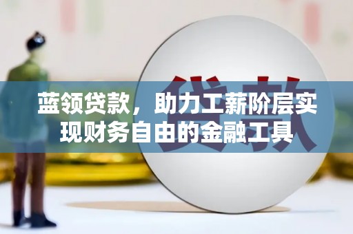 金城蓝领贷款，助力工薪阶层实现财务自由的金融工具