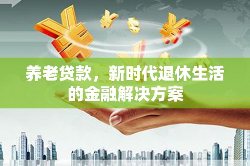 金城养老贷款，新时代退休生活的金融解决方案
