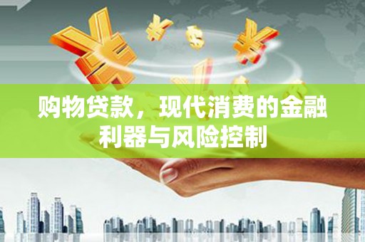 金城购物贷款，现代消费的金融利器与风险控制