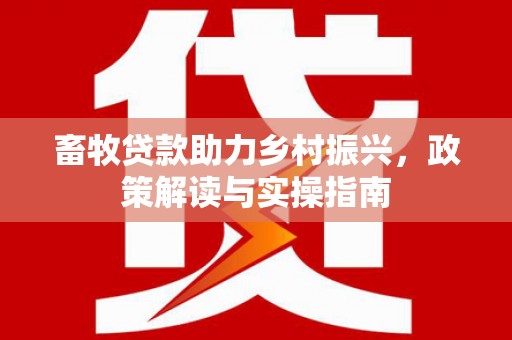 金城畜牧贷款助力乡村振兴，政策解读与实操指南