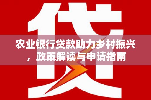 金城农业银行贷款助力乡村振兴，政策解读与申请指南