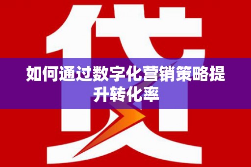 金城如何通过数字化营销策略提升转化率