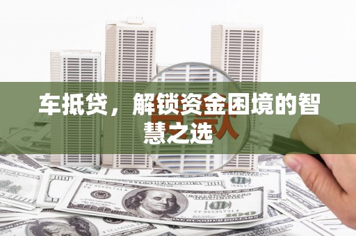 金城车抵贷，解锁资金困境的智慧之选