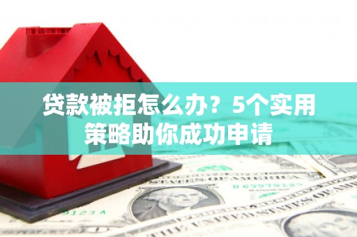 金城贷款被拒怎么办？5个实用策略助你成功申请