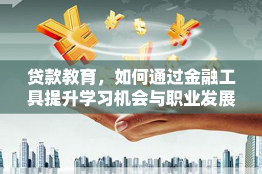 金城贷款教育，如何通过金融工具提升学习机会与职业发展