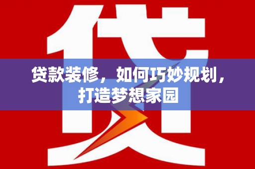 金城贷款装修，如何巧妙规划，打造梦想家园