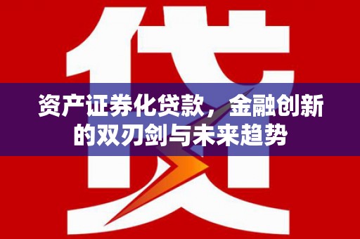 金城资产证券化贷款，金融创新的双刃剑与未来趋势