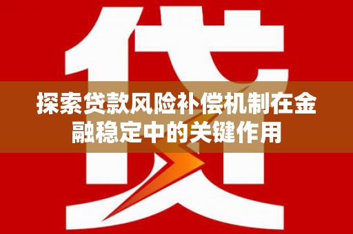 金城探索贷款风险补偿机制在金融稳定中的关键作用