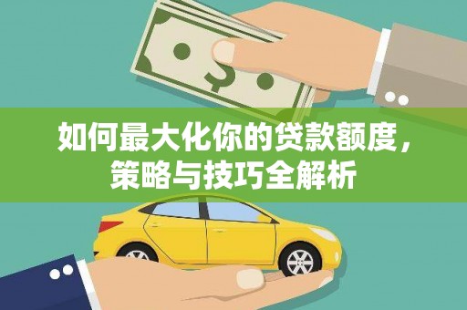 金城如何最大化你的贷款额度，策略与技巧全解析