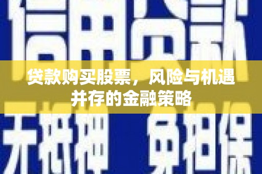 金城贷款购买股票，风险与机遇并存的金融策略