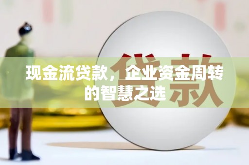 金城现金流贷款，企业资金周转的智慧之选