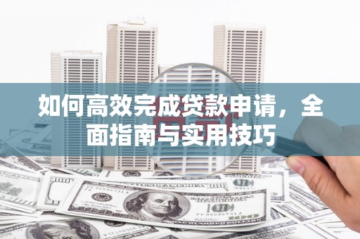 金城如何高效完成贷款申请，全面指南与实用技巧