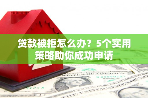 金城贷款被拒怎么办？5个实用策略助你成功申请