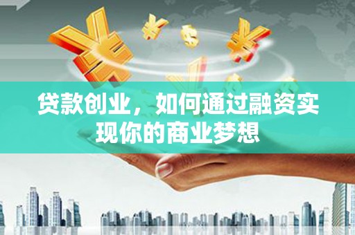 金城贷款创业，如何通过融资实现你的商业梦想