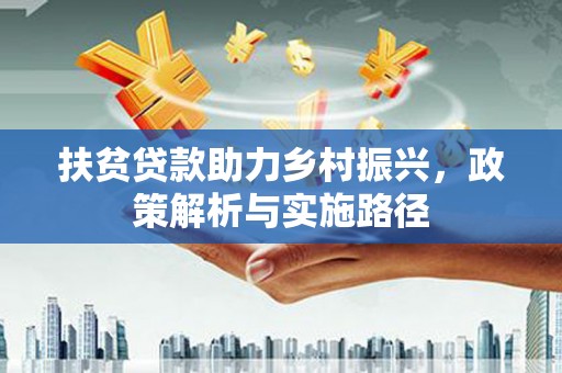 金城扶贫贷款助力乡村振兴，政策解析与实施路径