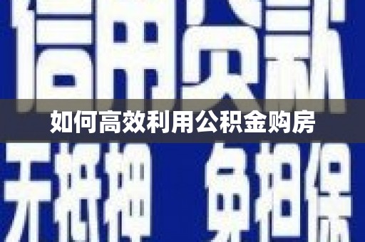 金城如何高效利用公积金购房